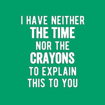 I Have Neither The Time Nor The Crayons To Explain