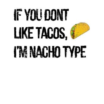 If you Dont like Tacos im nacho type