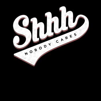 Shhh? Nobody Cares