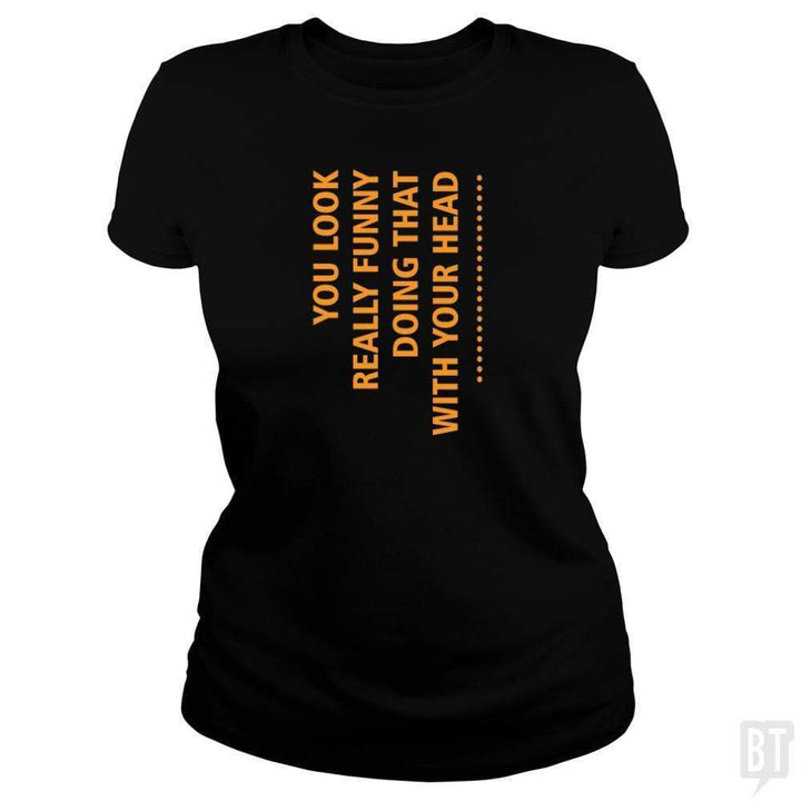 SunFrog-Busted designsbymallika Classic Ladies Tee / Black / S you look funny doing that with your head
