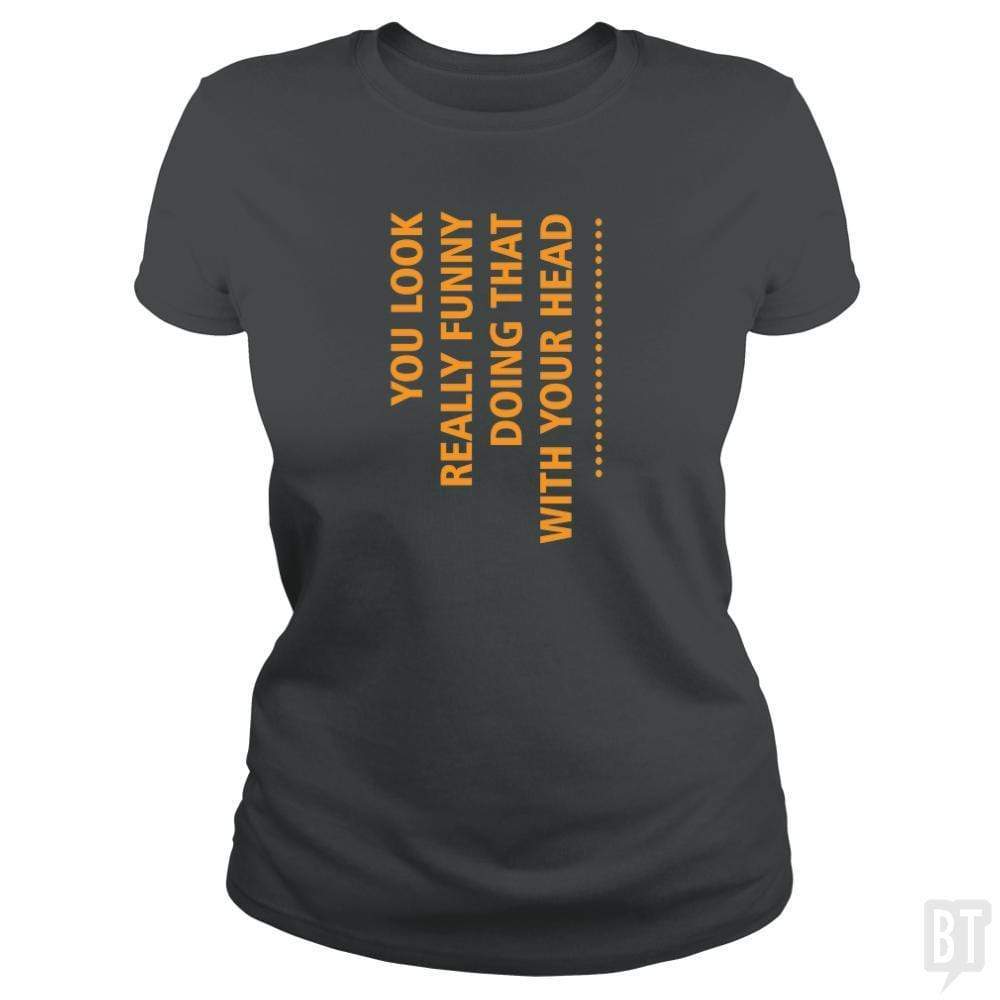 SunFrog-Busted designsbymallika Classic Ladies Tee / Dark Heather / S you look funny doing that with your head